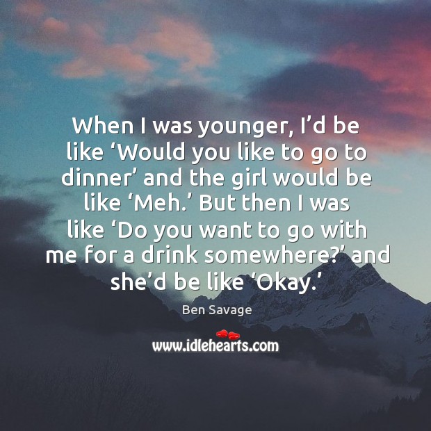When I was younger, I’d be like ‘would you like to go to dinner’ and the girl would be like ‘meh.’ Ben Savage Picture Quote