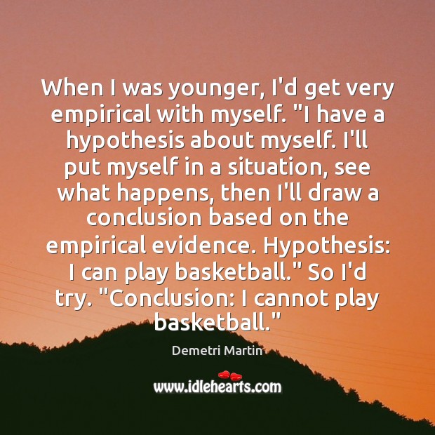 When I was younger, I’d get very empirical with myself. “I have Demetri Martin Picture Quote