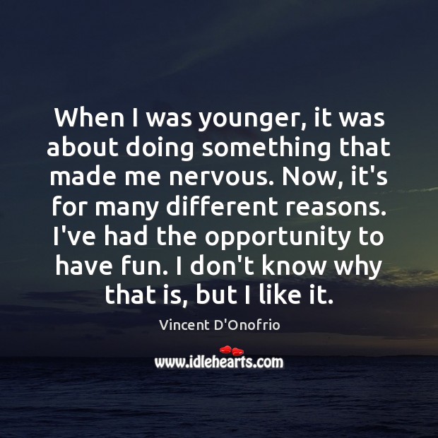 When I was younger, it was about doing something that made me Vincent D’Onofrio Picture Quote