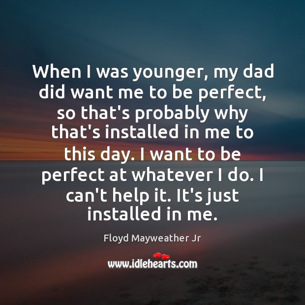 When I was younger, my dad did want me to be perfect, Floyd Mayweather Jr Picture Quote