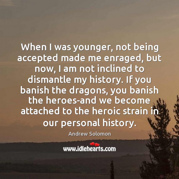 When I was younger, not being accepted made me enraged, but now, Image