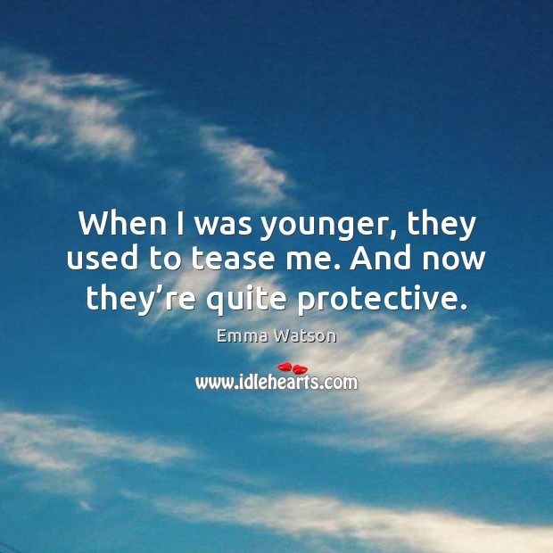 When I was younger, they used to tease me. And now they’re quite protective. Emma Watson Picture Quote