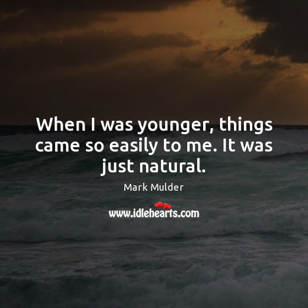 When I was younger, things came so easily to me. It was just natural. Mark Mulder Picture Quote