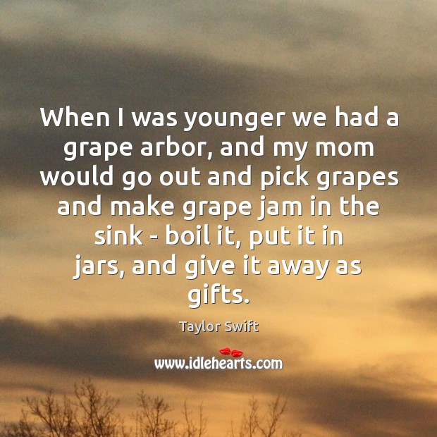 When I was younger we had a grape arbor, and my mom Taylor Swift Picture Quote