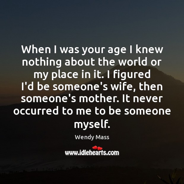 When I was your age I knew nothing about the world or Wendy Mass Picture Quote