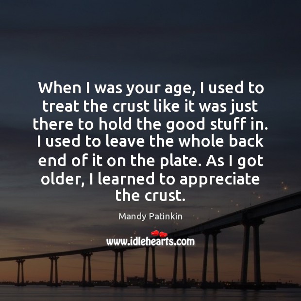 When I was your age, I used to treat the crust like Image
