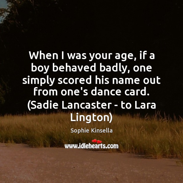 When I was your age, if a boy behaved badly, one simply Sophie Kinsella Picture Quote