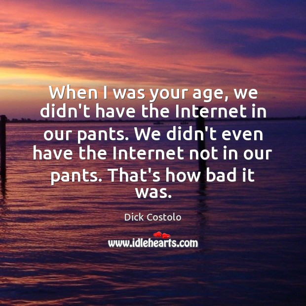 When I was your age, we didn’t have the Internet in our Image