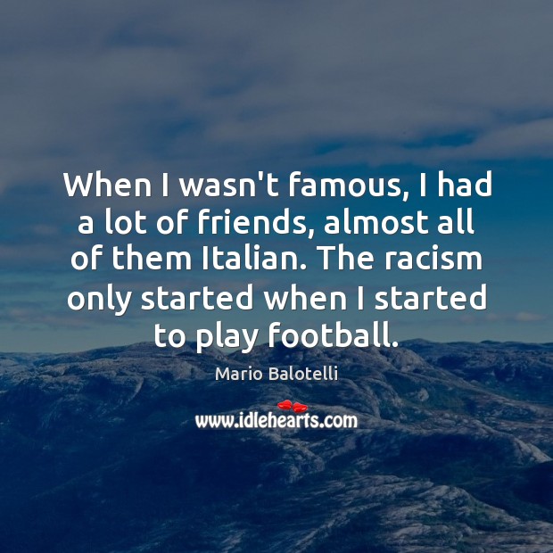 When I wasn’t famous, I had a lot of friends, almost all Mario Balotelli Picture Quote