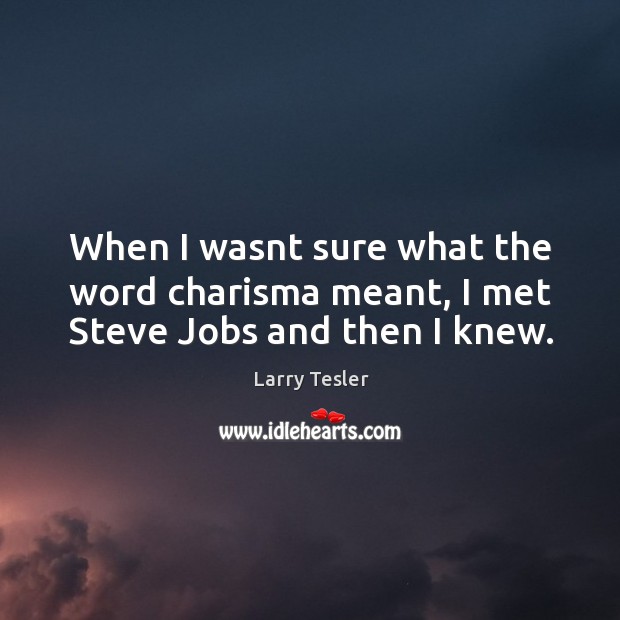 When I wasnt sure what the word charisma meant, I met Steve Jobs and then I knew. Larry Tesler Picture Quote