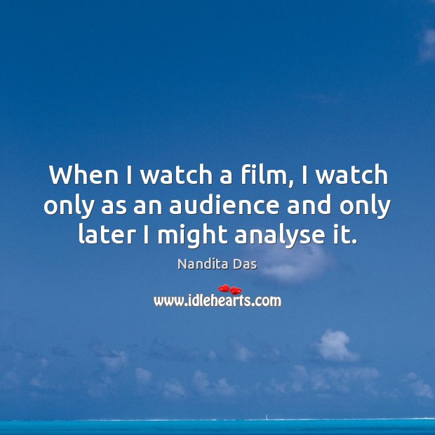 When I watch a film, I watch only as an audience and only later I might analyse it. Image