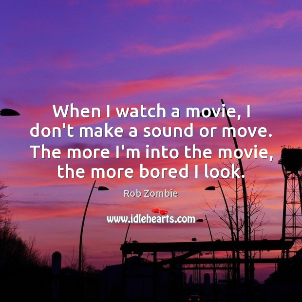 When I watch a movie, I don’t make a sound or move. Rob Zombie Picture Quote