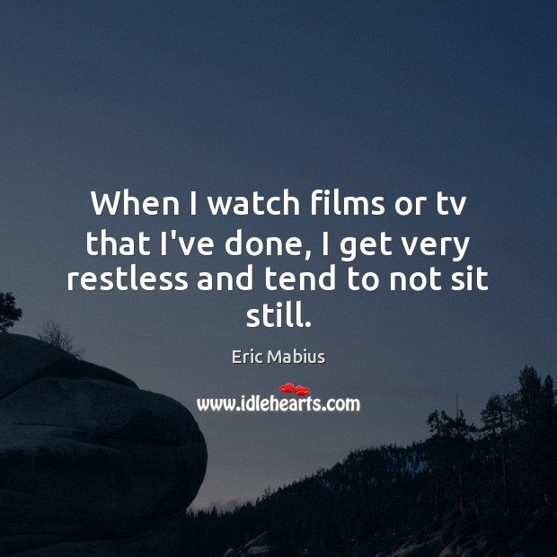When I watch films or tv that I’ve done, I get very restless and tend to not sit still. Eric Mabius Picture Quote