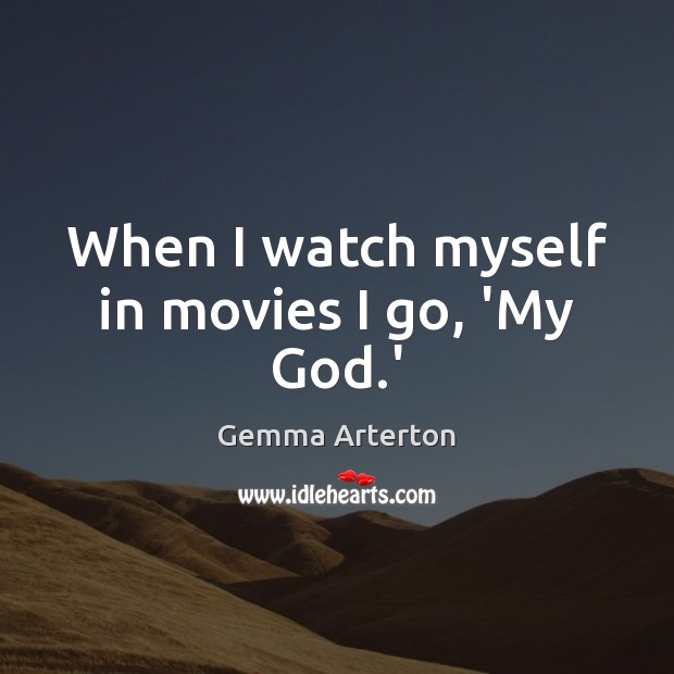 When I watch myself in movies I go, ‘My God.’ Gemma Arterton Picture Quote