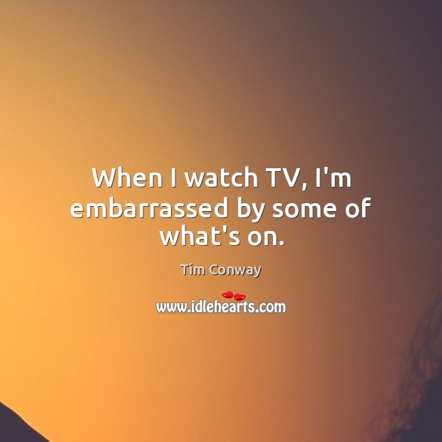 When I watch TV, I’m embarrassed by some of what’s on. Tim Conway Picture Quote
