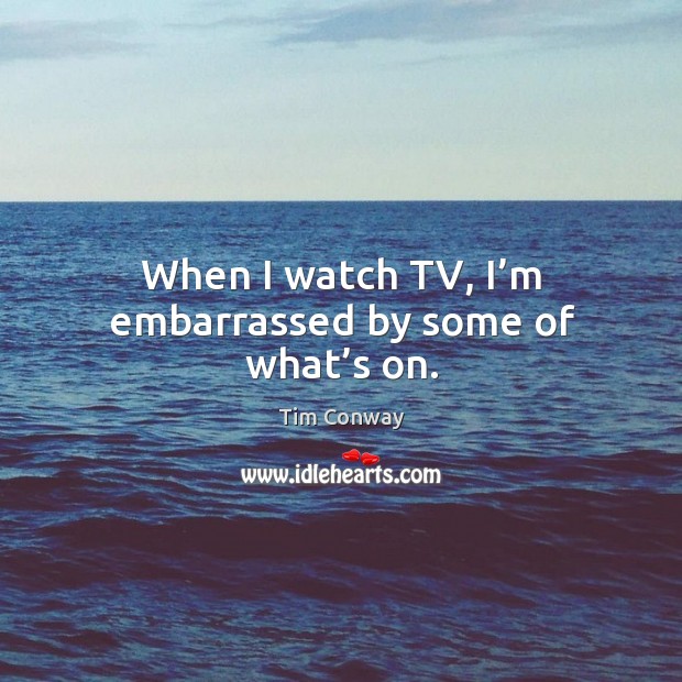 When I watch tv, I’m embarrassed by some of what’s on. Tim Conway Picture Quote