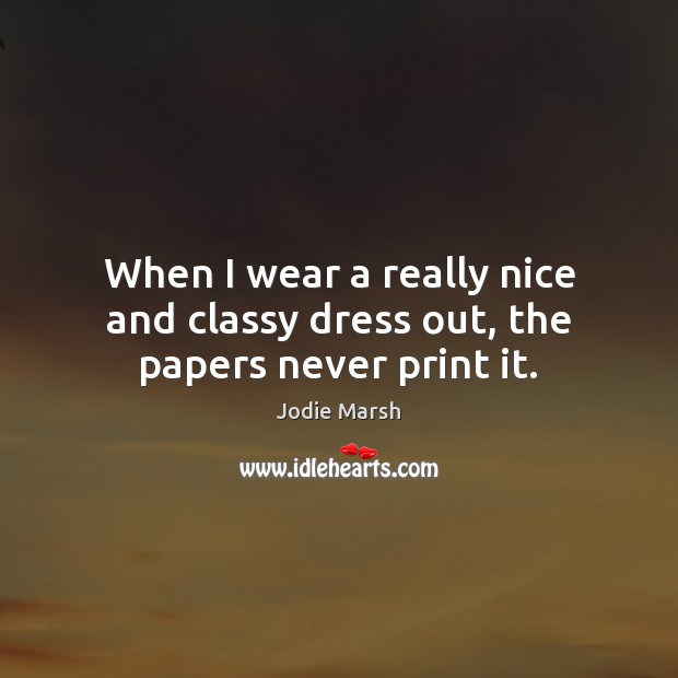 When I wear a really nice and classy dress out, the papers never print it. Image