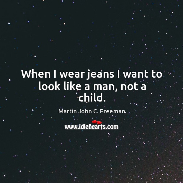 When I wear jeans I want to look like a man, not a child. Martin John C. Freeman Picture Quote