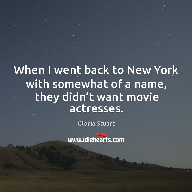 When I went back to new york with somewhat of a name, they didn’t want movie actresses. Gloria Stuart Picture Quote