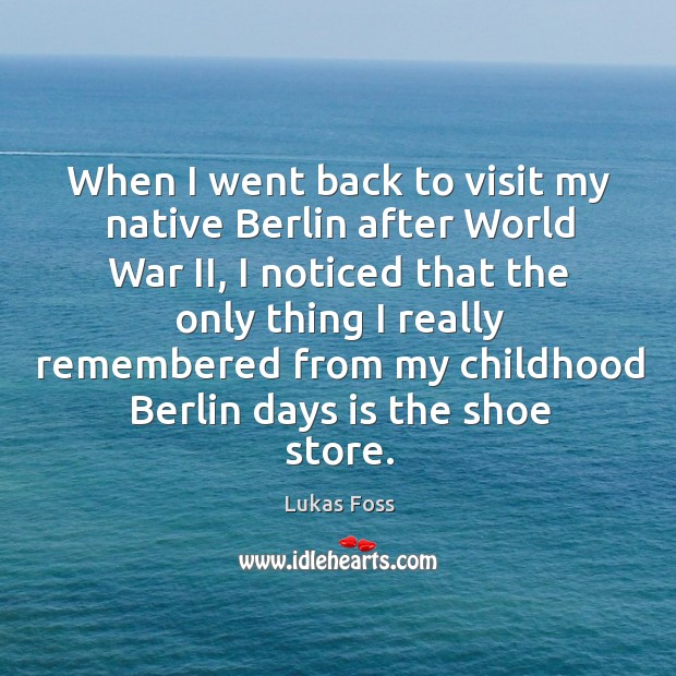 When I went back to visit my native berlin after world war ii, I noticed that the only thing Lukas Foss Picture Quote