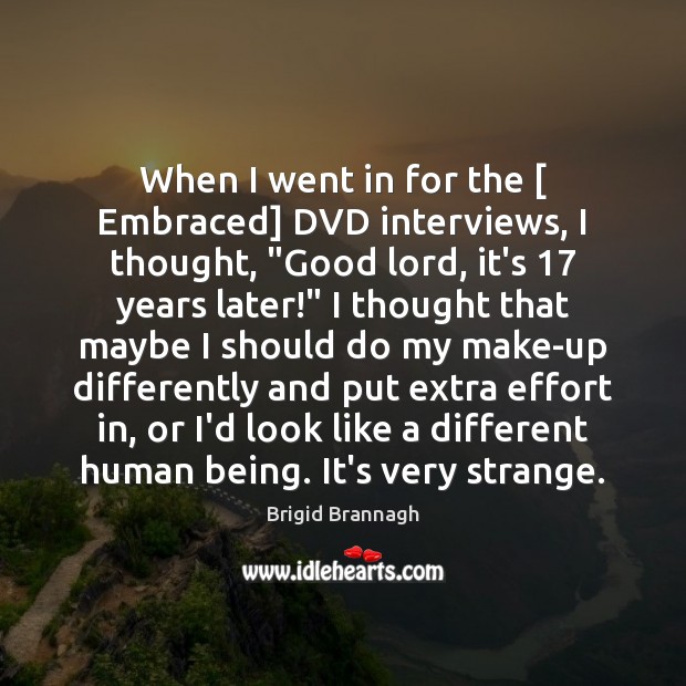 When I went in for the [ Embraced] DVD interviews, I thought, “Good Brigid Brannagh Picture Quote