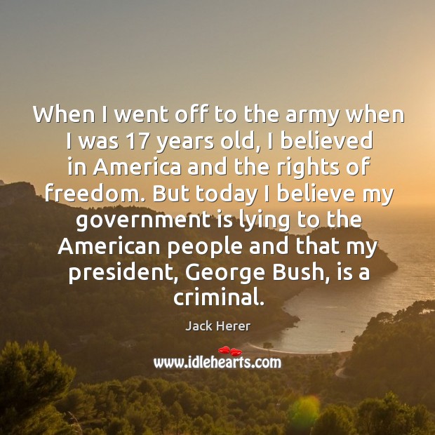 When I went off to the army when I was 17 years old, I believed in america and the rights of freedom. Image