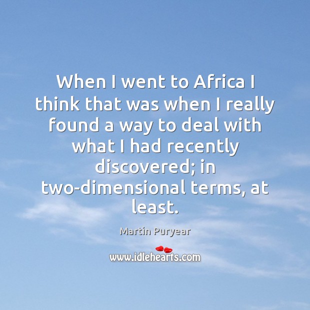 When I went to Africa I think that was when I really Martin Puryear Picture Quote