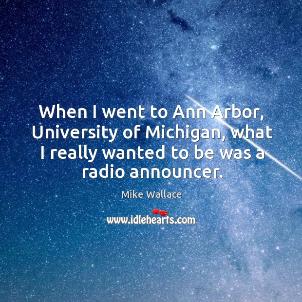 When I went to ann arbor, university of michigan, what I really wanted to be was a radio announcer. Image