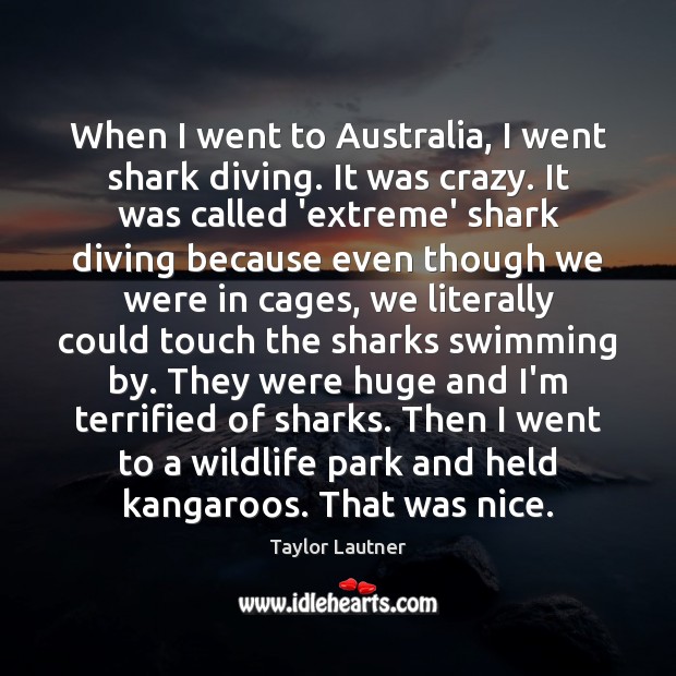 When I went to Australia, I went shark diving. It was crazy. Image