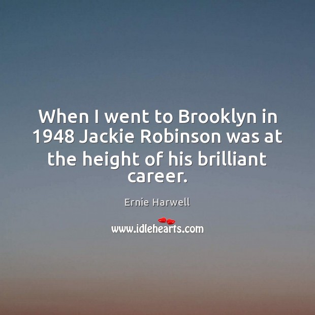 When I went to Brooklyn in 1948 Jackie Robinson was at the height of his brilliant career. Ernie Harwell Picture Quote