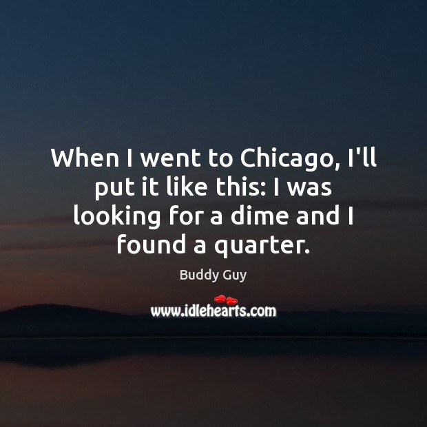 When I went to Chicago, I’ll put it like this: I was Buddy Guy Picture Quote