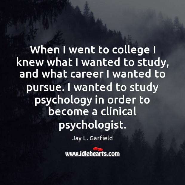 When I went to college I knew what I wanted to study, Jay L. Garfield Picture Quote