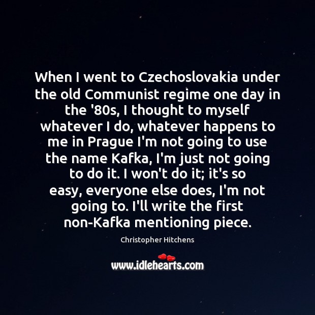 When I went to Czechoslovakia under the old Communist regime one day Christopher Hitchens Picture Quote