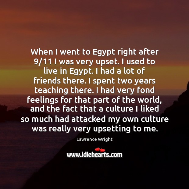 When I went to Egypt right after 9/11 I was very upset. I Lawrence Wright Picture Quote