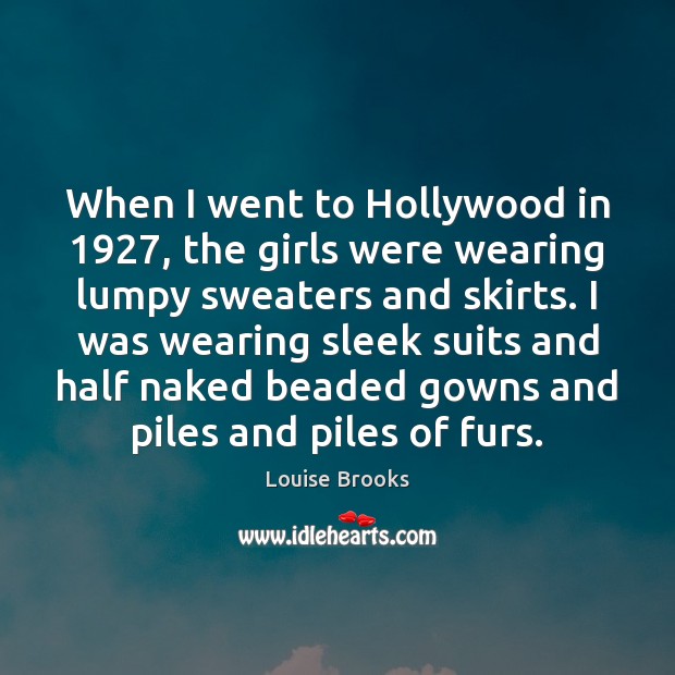 When I went to Hollywood in 1927, the girls were wearing lumpy sweaters Louise Brooks Picture Quote