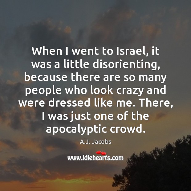 When I went to Israel, it was a little disorienting, because there A.J. Jacobs Picture Quote