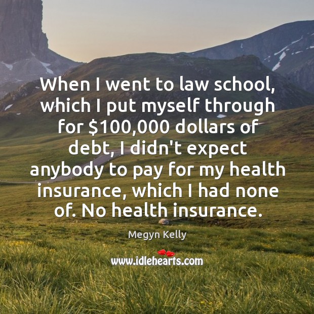 When I went to law school, which I put myself through for $100,000 Image