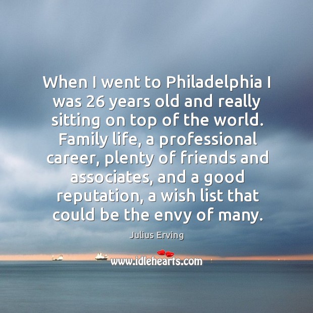 When I went to philadelphia I was 26 years old and really sitting on top of the world. Julius Erving Picture Quote