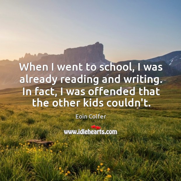 When I went to school, I was already reading and writing. In Eoin Colfer Picture Quote