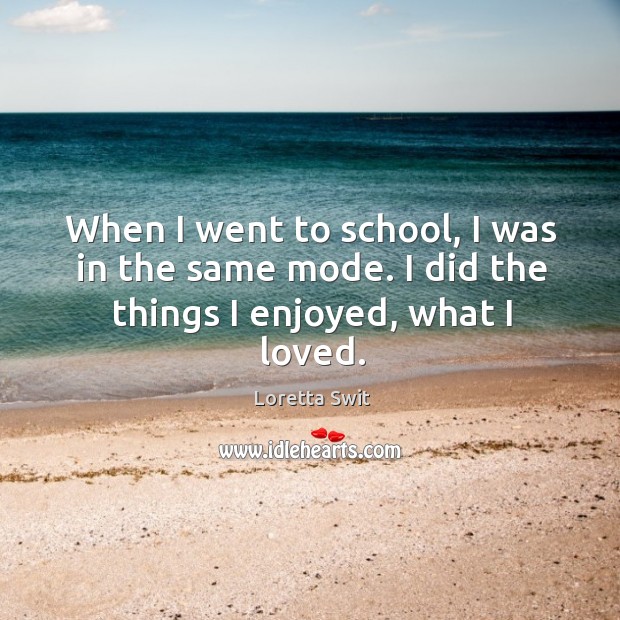 When I went to school, I was in the same mode. I did the things I enjoyed, what I loved. Loretta Swit Picture Quote