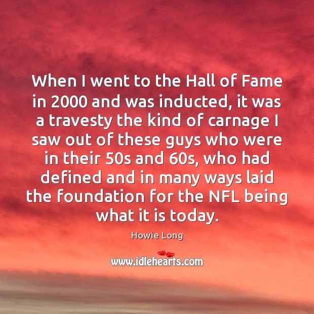When I went to the Hall of Fame in 2000 and was inducted, Howie Long Picture Quote