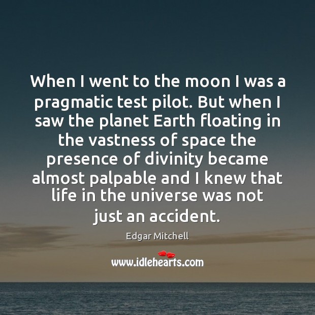 When I went to the moon I was a pragmatic test pilot. Edgar Mitchell Picture Quote