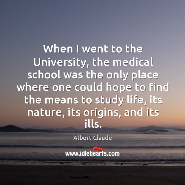 When I went to the university, the medical school was the only place where Albert Claude Picture Quote