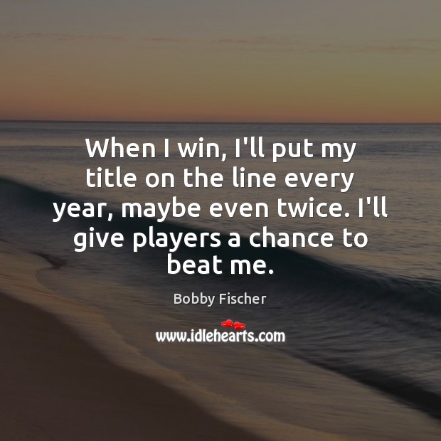 When I win, I’ll put my title on the line every year, Bobby Fischer Picture Quote