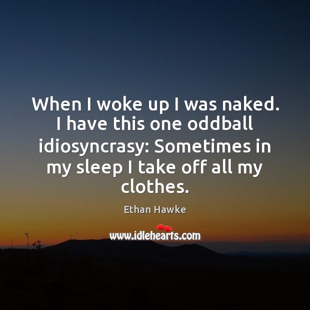 When I woke up I was naked. I have this one oddball Ethan Hawke Picture Quote