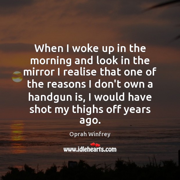 When I woke up in the morning and look in the mirror Oprah Winfrey Picture Quote