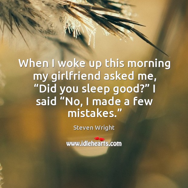 When I woke up this morning my girlfriend asked me, “did you sleep good?” I said “no, I made a few mistakes.” Image