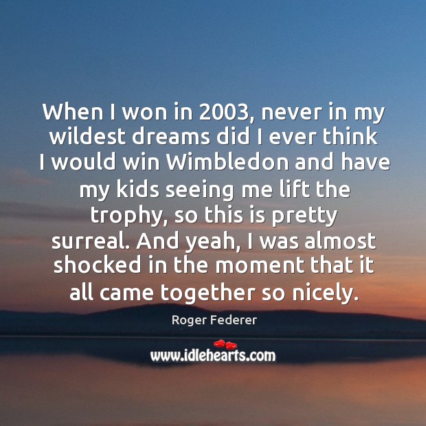 When I won in 2003, never in my wildest dreams did I ever think I would win wimbledon and Roger Federer Picture Quote
