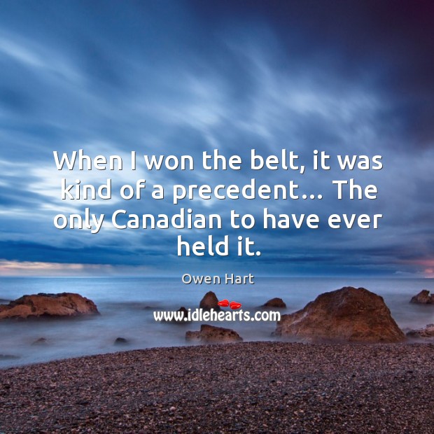 When I won the belt, it was kind of a precedent… the only canadian to have ever held it. Owen Hart Picture Quote