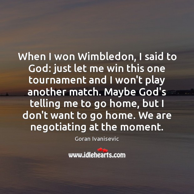 When I won Wimbledon, I said to God: just let me win Goran Ivanisevic Picture Quote
